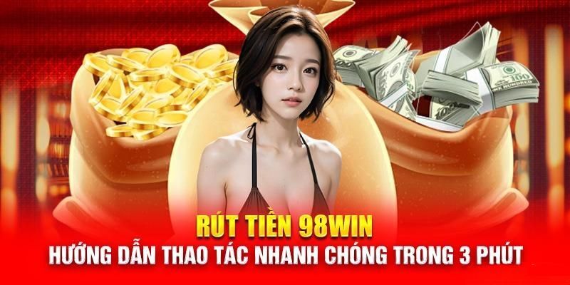 Quy trình các bước rút tiền 98win về tài khoản ngân hàng