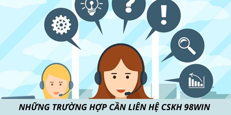 Những trường hợp cần liên hệ chăm sóc khách hàng 98win